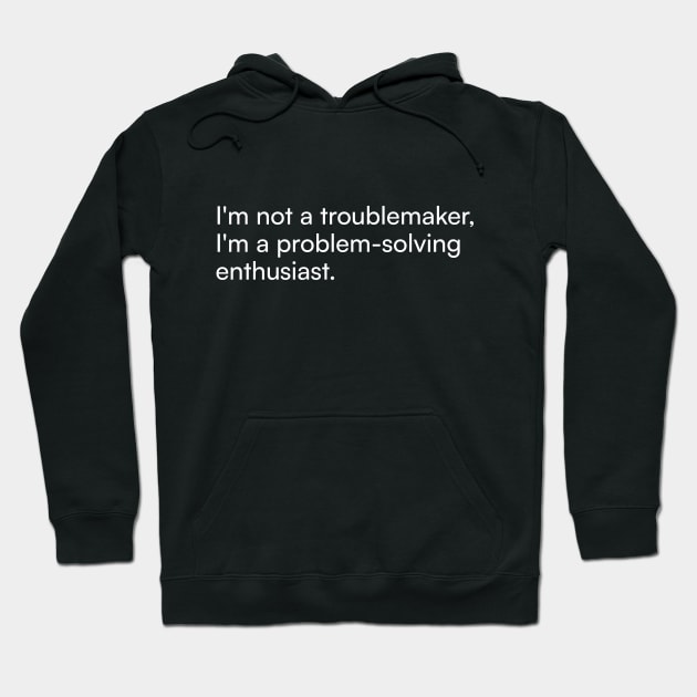 I'm not a troublemaker, I'm a problem-solving enthusiast. Hoodie by Merchgard